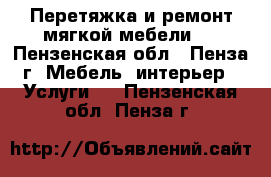 Перетяжка и ремонт мягкой мебели . - Пензенская обл., Пенза г. Мебель, интерьер » Услуги   . Пензенская обл.,Пенза г.